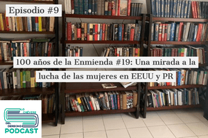 Episodio #9 100 años de la Enmienda #19: Una mirada a la lucha de las mujeres en Puerto Rico y Estados Unidos